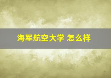 海军航空大学 怎么样